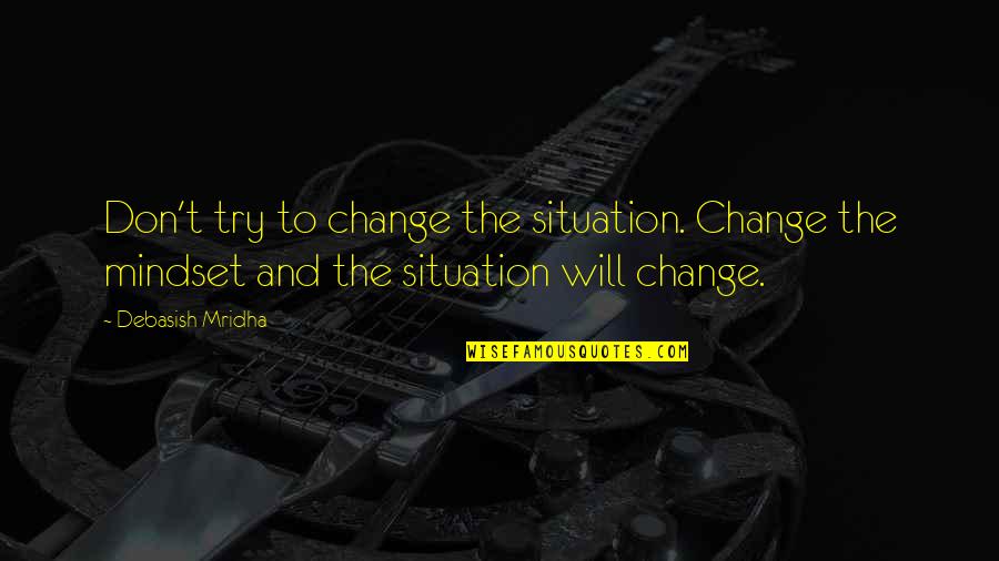 Change Your Mindset Quotes By Debasish Mridha: Don't try to change the situation. Change the