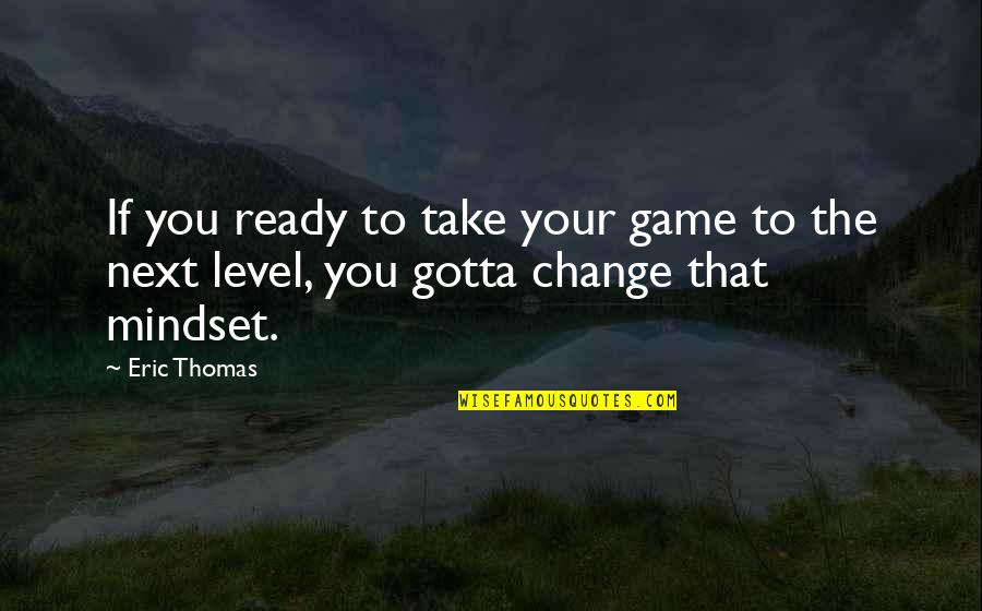 Change Your Mindset Quotes By Eric Thomas: If you ready to take your game to