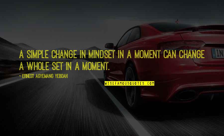 Change Your Mindset Quotes By Ernest Agyemang Yeboah: A simple change in mindset in a moment