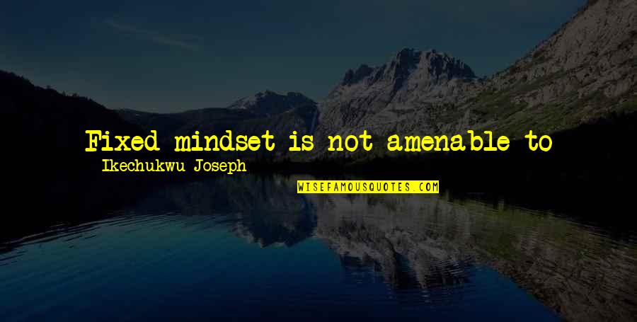 Change Your Mindset Quotes By Ikechukwu Joseph: Fixed mindset is not amenable to change and