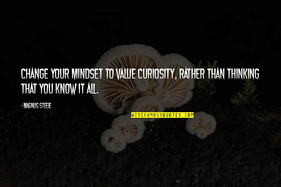 Change Your Mindset Quotes By Magnus Steele: Change your mindset to value curiosity, rather than