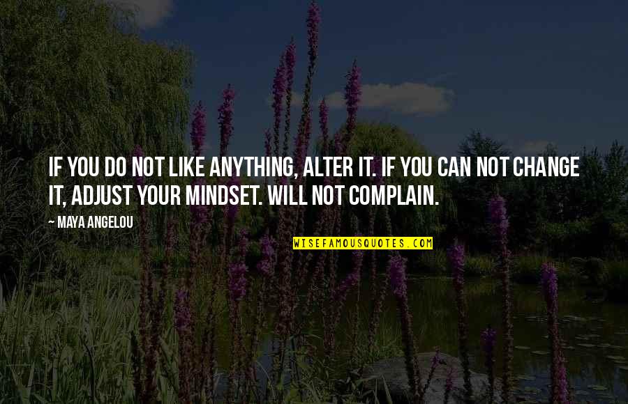 Change Your Mindset Quotes By Maya Angelou: If you do not like anything, alter it.