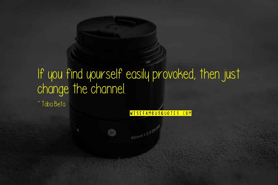 Change Your Mindset Quotes By Toba Beta: If you find yourself easily provoked, then just