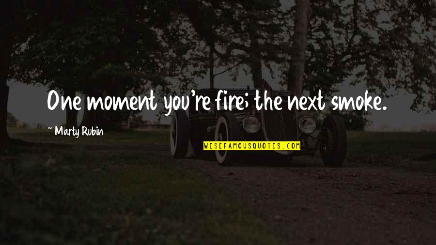 Change Your Mood Quotes By Marty Rubin: One moment you're fire; the next smoke.