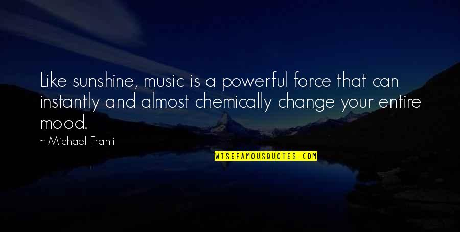 Change Your Mood Quotes By Michael Franti: Like sunshine, music is a powerful force that