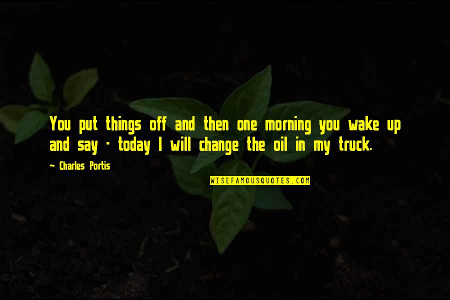 Change Your Oil Quotes By Charles Portis: You put things off and then one morning Change Your Oil Quotes By Charles Portis: You put things off and then one morning
