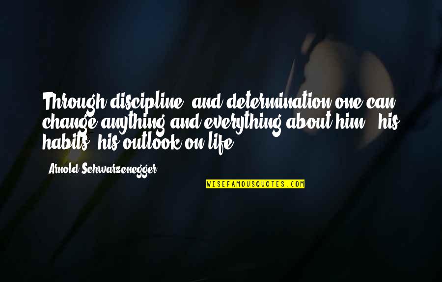 Change Your Outlook On Life Quotes By Arnold Schwarzenegger: Through discipline, and determination one can change anything