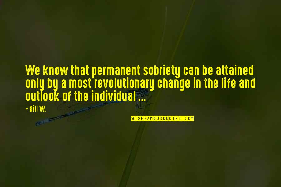 Change Your Outlook On Life Quotes By Bill W.: We know that permanent sobriety can be attained