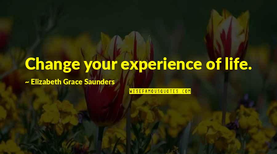 Change Your Outlook On Life Quotes By Elizabeth Grace Saunders: Change your experience of life.