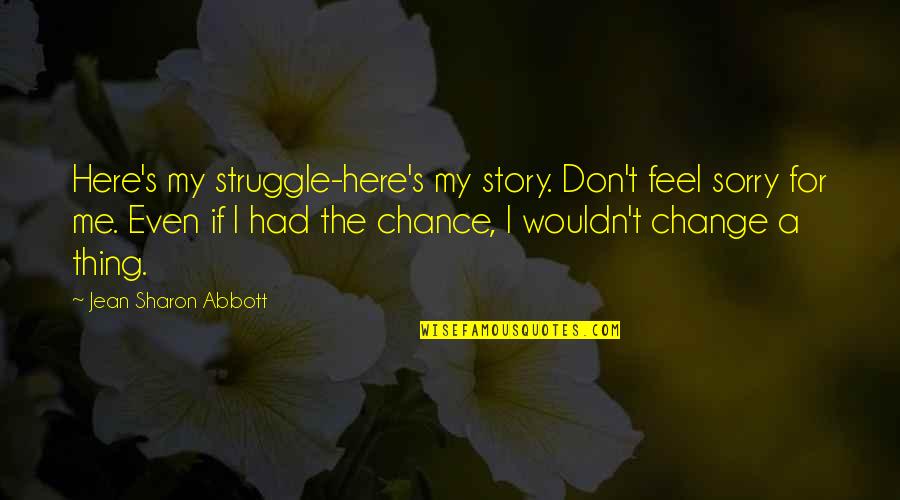 Change Your Story Quotes By Jean Sharon Abbott: Here's my struggle-here's my story. Don't feel sorry