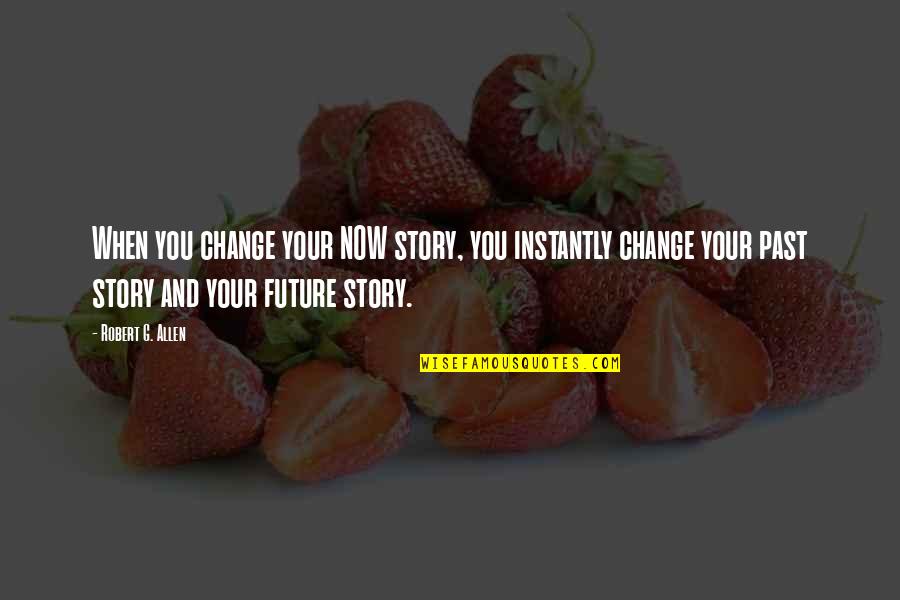 Change Your Story Quotes By Robert G. Allen: When you change your NOW story, you instantly
