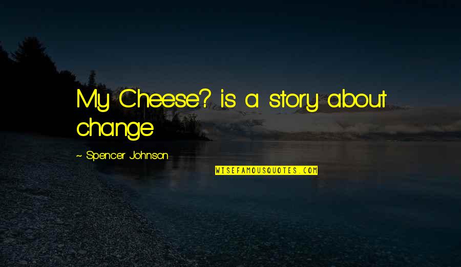 Change Your Story Quotes By Spencer Johnson: My Cheese? is a story about change