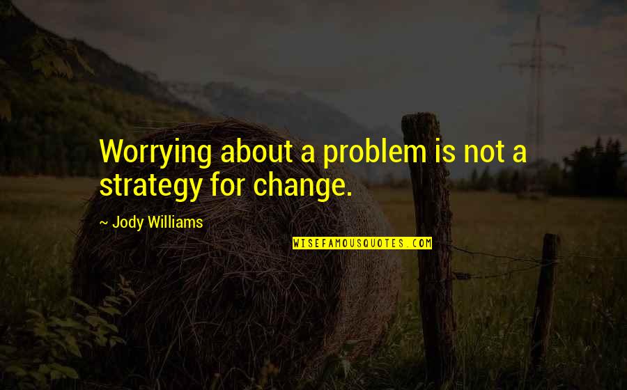 Change Your Strategy Quotes By Jody Williams: Worrying about a problem is not a strategy
