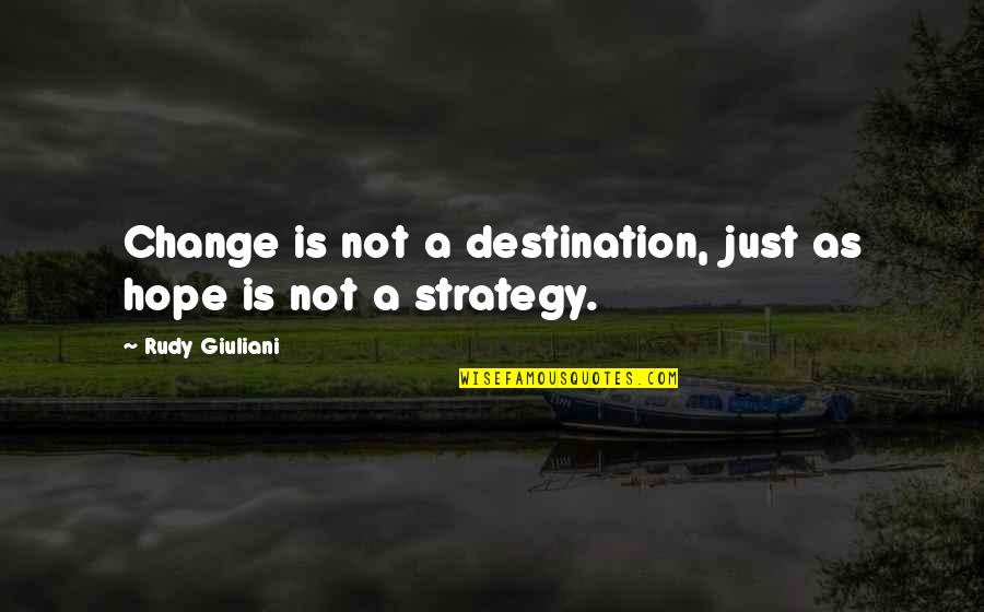Change Your Strategy Quotes By Rudy Giuliani: Change is not a destination, just as hope