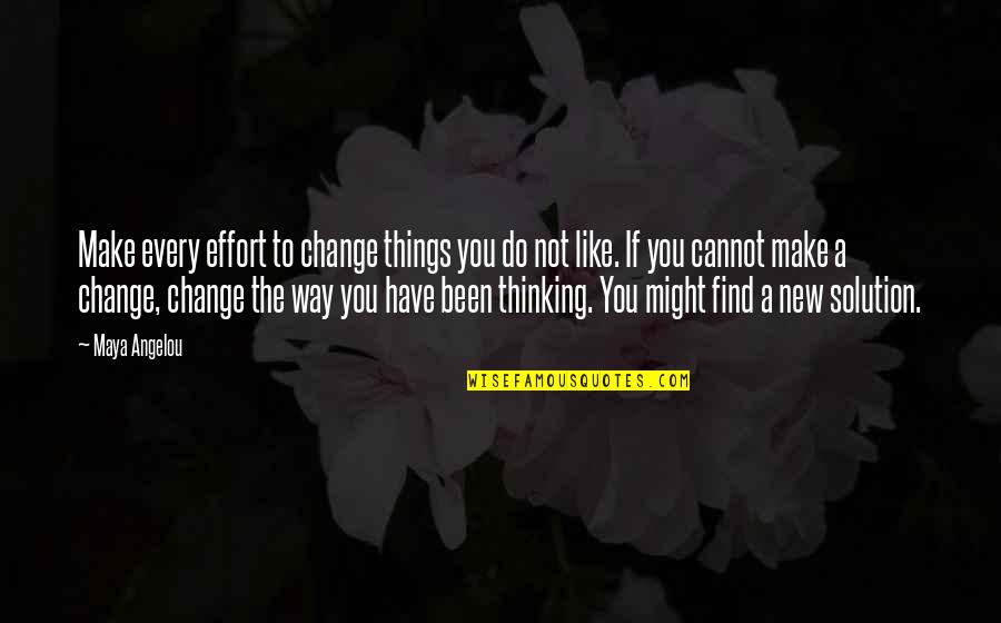 Change Your Way Of Thinking Quotes By Maya Angelou: Make every effort to change things you do