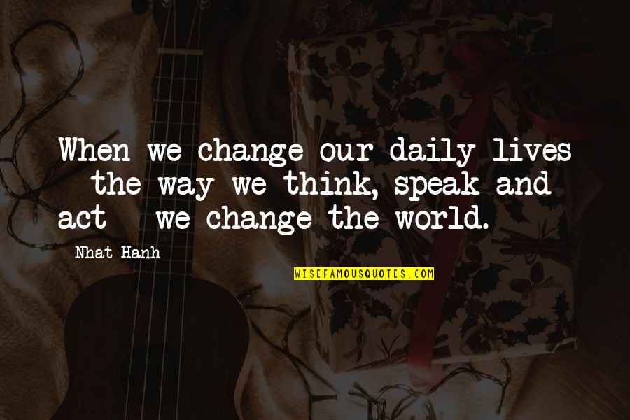 Change Your Way Of Thinking Quotes By Nhat Hanh: When we change our daily lives - the