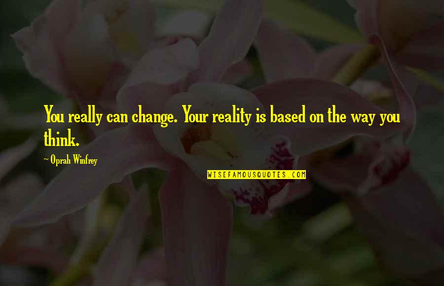 Change Your Way Of Thinking Quotes By Oprah Winfrey: You really can change. Your reality is based