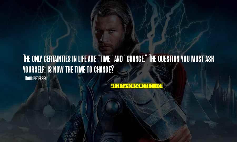 Change Yourself With Time Quotes By Doug Pedersen: The only certainties in life are "time" and Change Yourself With Time Quotes By Doug Pedersen: The only certainties in life are "time" and
