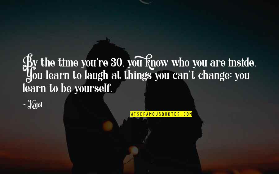 Change Yourself With Time Quotes By Kajol: By the time you're 30, you know who Change Yourself With Time Quotes By Kajol: By the time you're 30, you know who