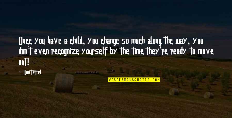 Change Yourself With Time Quotes By Ron Taffel: Once you have a child, you change so Change Yourself With Time Quotes By Ron Taffel: Once you have a child, you change so