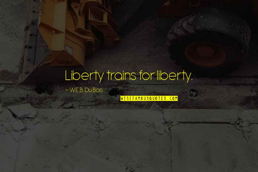Change Yourself With Time Quotes By W.E.B. Du Bois: Liberty trains for liberty. Change Yourself With Time Quotes By W.E.B. Du Bois: Liberty trains for liberty.