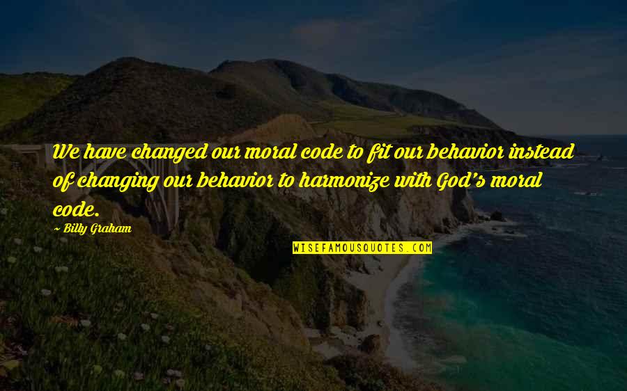 Changed Behavior Quotes By Billy Graham: We have changed our moral code to fit
