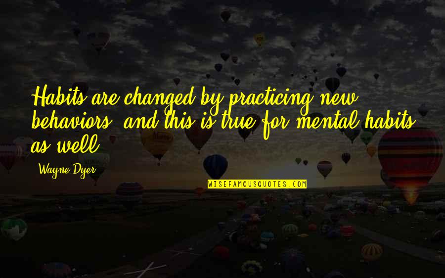 Changed Behavior Quotes By Wayne Dyer: Habits are changed by practicing new behaviors, and