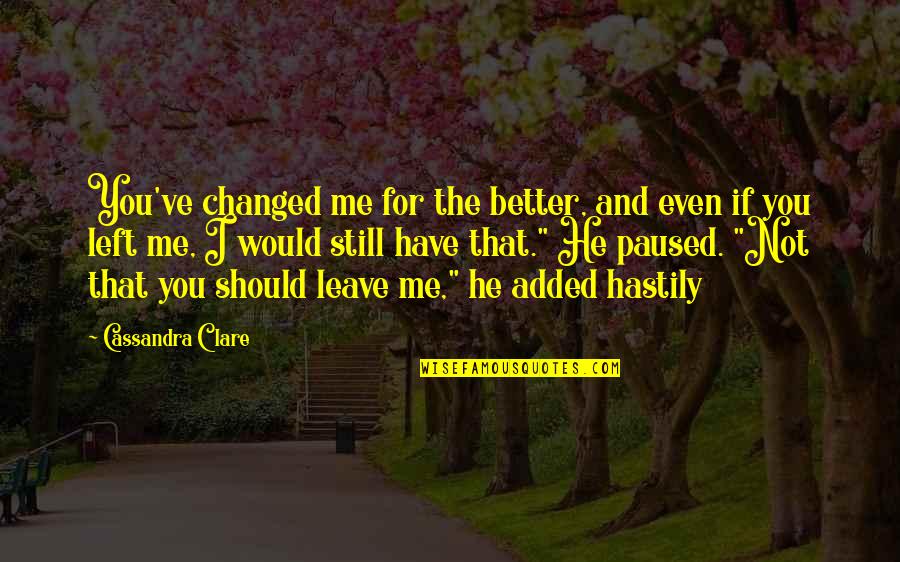 Changed For The Better Quotes By Cassandra Clare: You've changed me for the better, and even