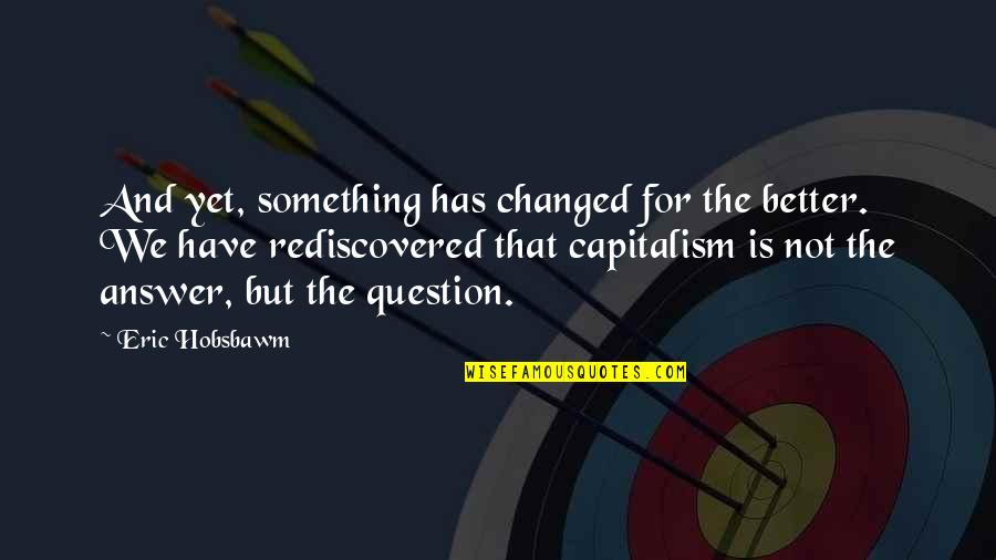 Changed For The Better Quotes By Eric Hobsbawm: And yet, something has changed for the better.
