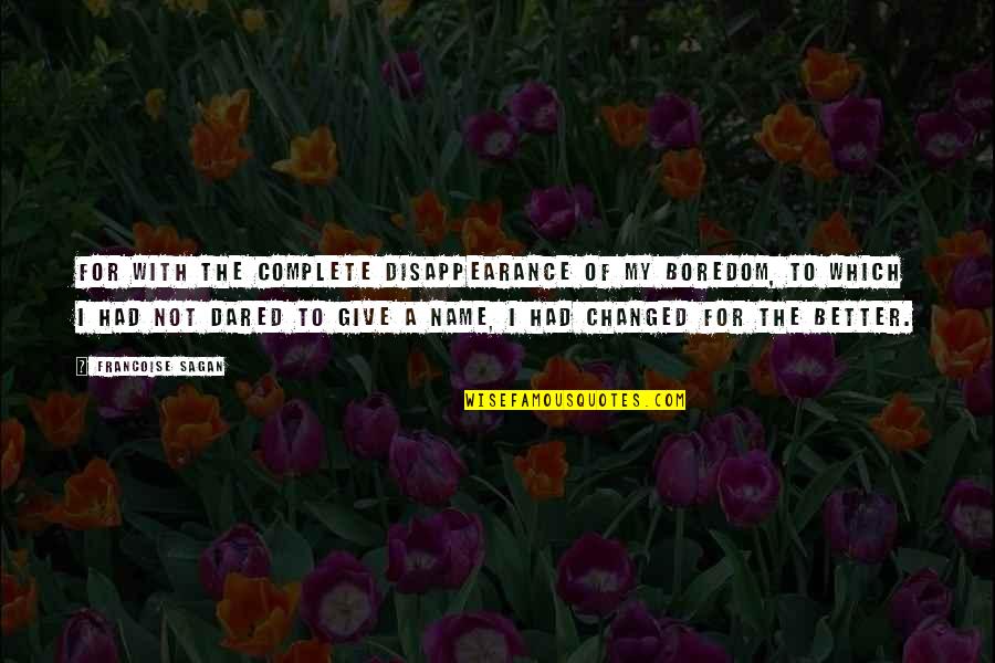 Changed For The Better Quotes By Francoise Sagan: For with the complete disappearance of my boredom,