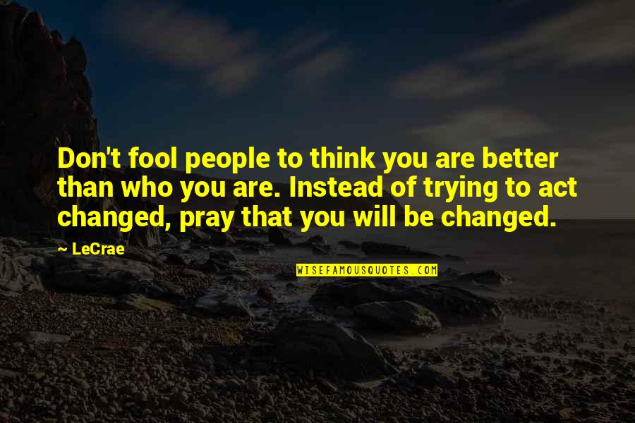 Changed For The Better Quotes By LeCrae: Don't fool people to think you are better