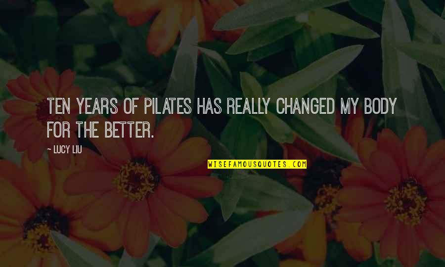 Changed For The Better Quotes By Lucy Liu: Ten years of Pilates has really changed my