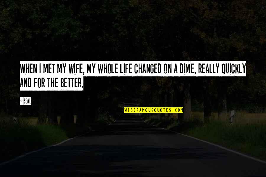Changed For The Better Quotes By Seal: When I met my wife, my whole life