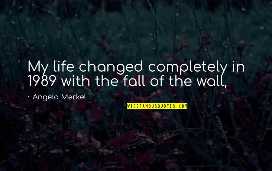 Changed Life Quotes By Angela Merkel: My life changed completely in 1989 with the