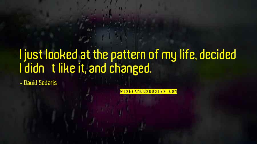 Changed Life Quotes By David Sedaris: I just looked at the pattern of my