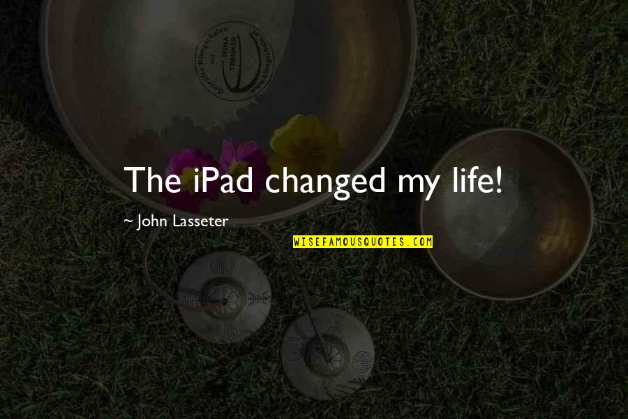 Changed Life Quotes By John Lasseter: The iPad changed my life!