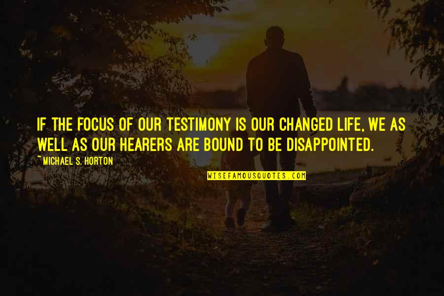 Changed Life Quotes By Michael S. Horton: If the focus of our testimony is our