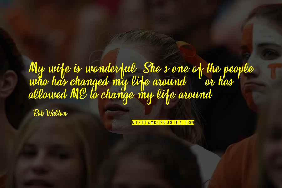 Changed Life Quotes By Rob Walton: My wife is wonderful. She's one of the