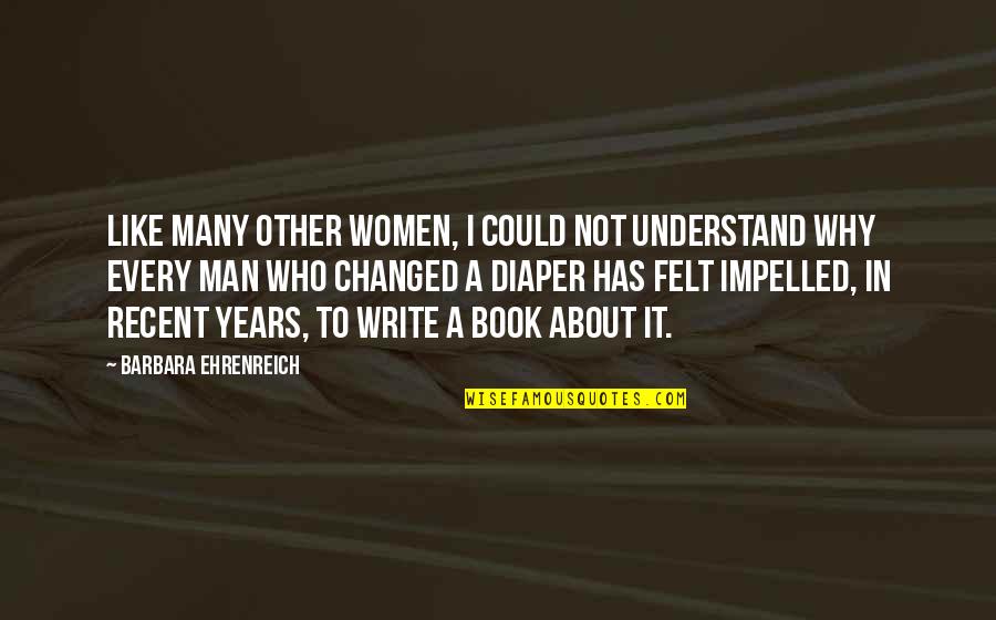 Changed Man Quotes By Barbara Ehrenreich: Like many other women, I could not understand