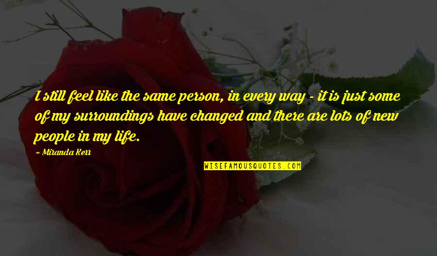 Changed My Life Quotes By Miranda Kerr: I still feel like the same person, in Changed My Life Quotes By Miranda Kerr: I still feel like the same person, in
