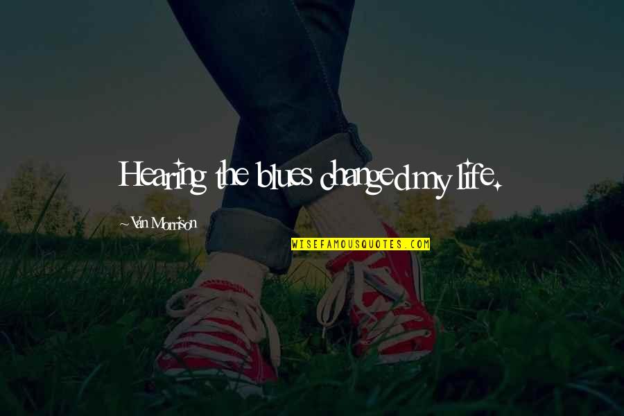 Changed My Life Quotes By Van Morrison: Hearing the blues changed my life. Changed My Life Quotes By Van Morrison: Hearing the blues changed my life.