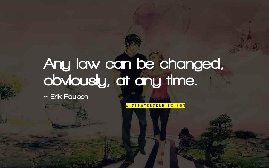 Changed Quotes By Erik Paulsen: Any law can be changed, obviously, at any