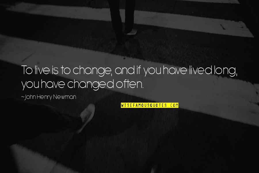 Changed Quotes By John Henry Newman: To live is to change, and if you