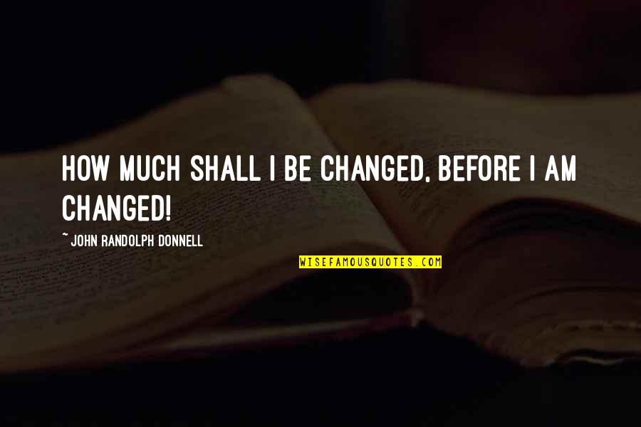 Changed Quotes By John Randolph Donnell: How much shall I be changed, before I