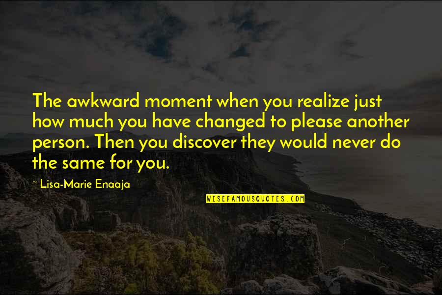 Changed Quotes By Lisa-Marie Enaaja: The awkward moment when you realize just how