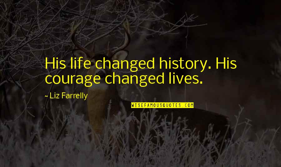 Changed Quotes By Liz Farrelly: His life changed history. His courage changed lives.