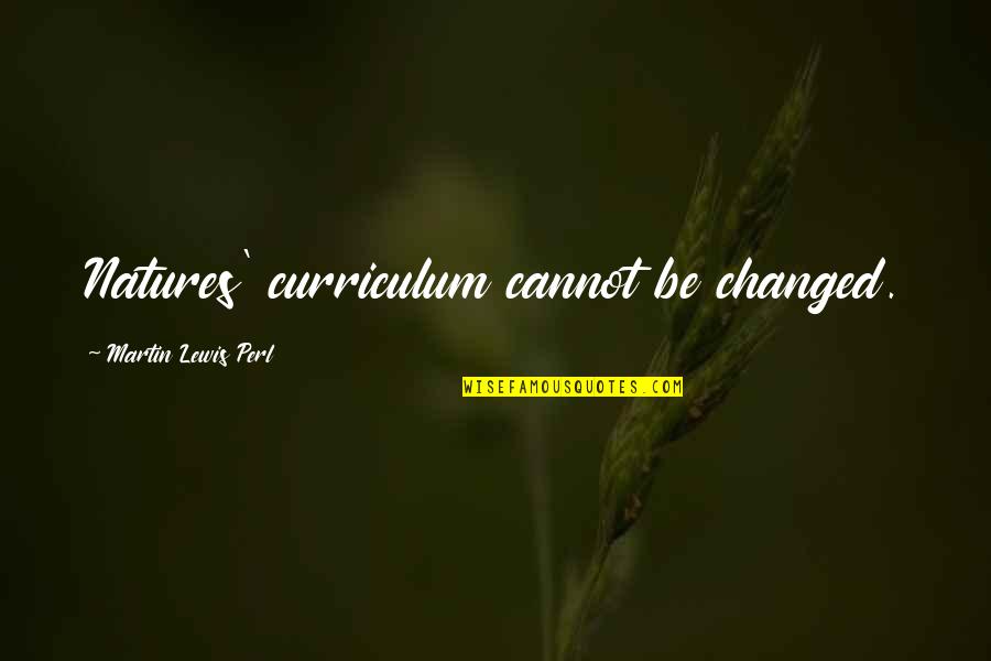 Changed Quotes By Martin Lewis Perl: Natures' curriculum cannot be changed.