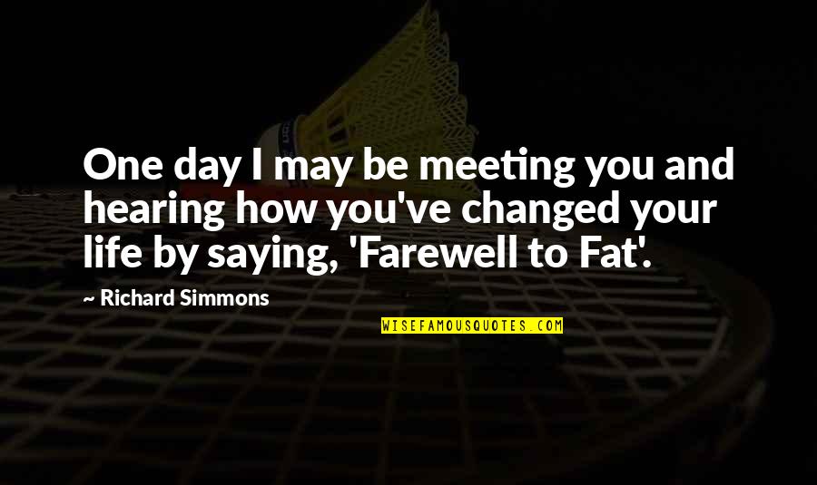 Changed Quotes By Richard Simmons: One day I may be meeting you and