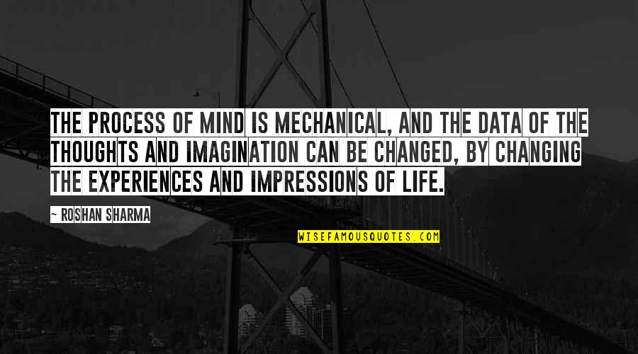 Changed Quotes By Roshan Sharma: The process of mind is mechanical, and the