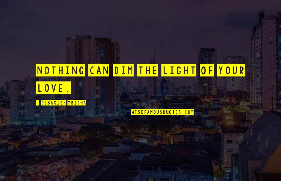 Changeless God Quotes By Debasish Mridha: Nothing can dim the light of your love.